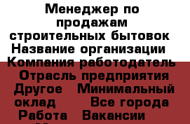Менеджер по продажам строительных бытовок › Название организации ­ Компания-работодатель › Отрасль предприятия ­ Другое › Минимальный оклад ­ 1 - Все города Работа » Вакансии   . Мордовия респ.